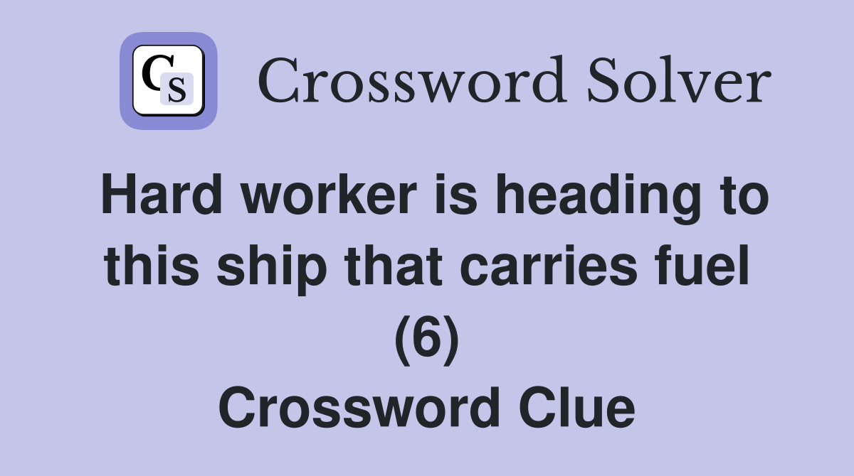 Hard worker is heading to this ship that carries fuel (6) Crossword Clue