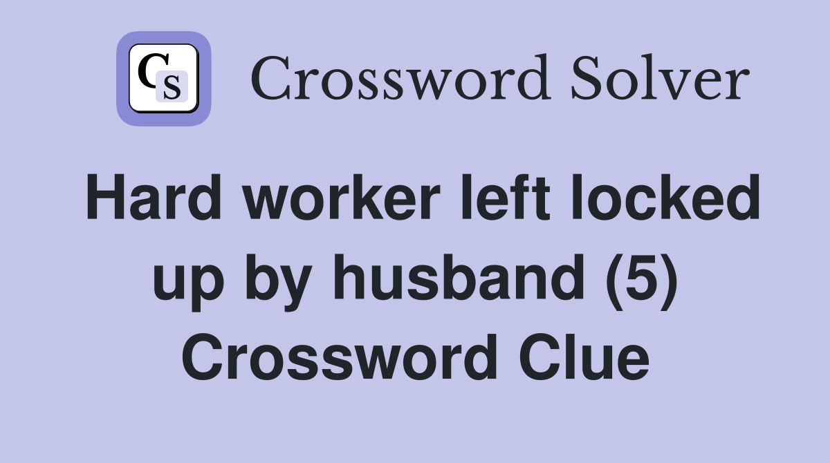 Hard worker left locked up by husband (5) Crossword Clue