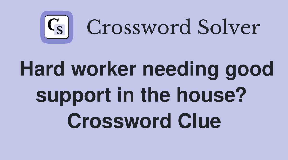 Hard worker needing good support in the house?  Crossword Clue