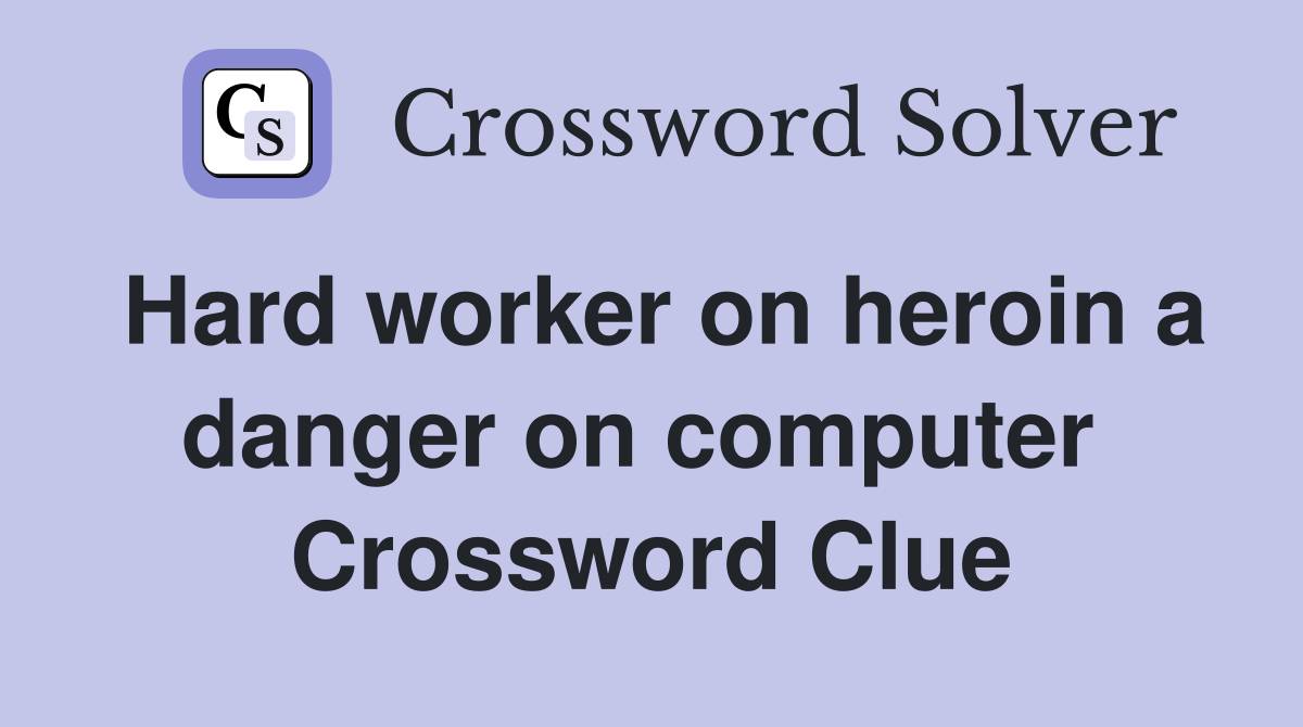 Hard worker on heroin a danger on computer  Crossword Clue