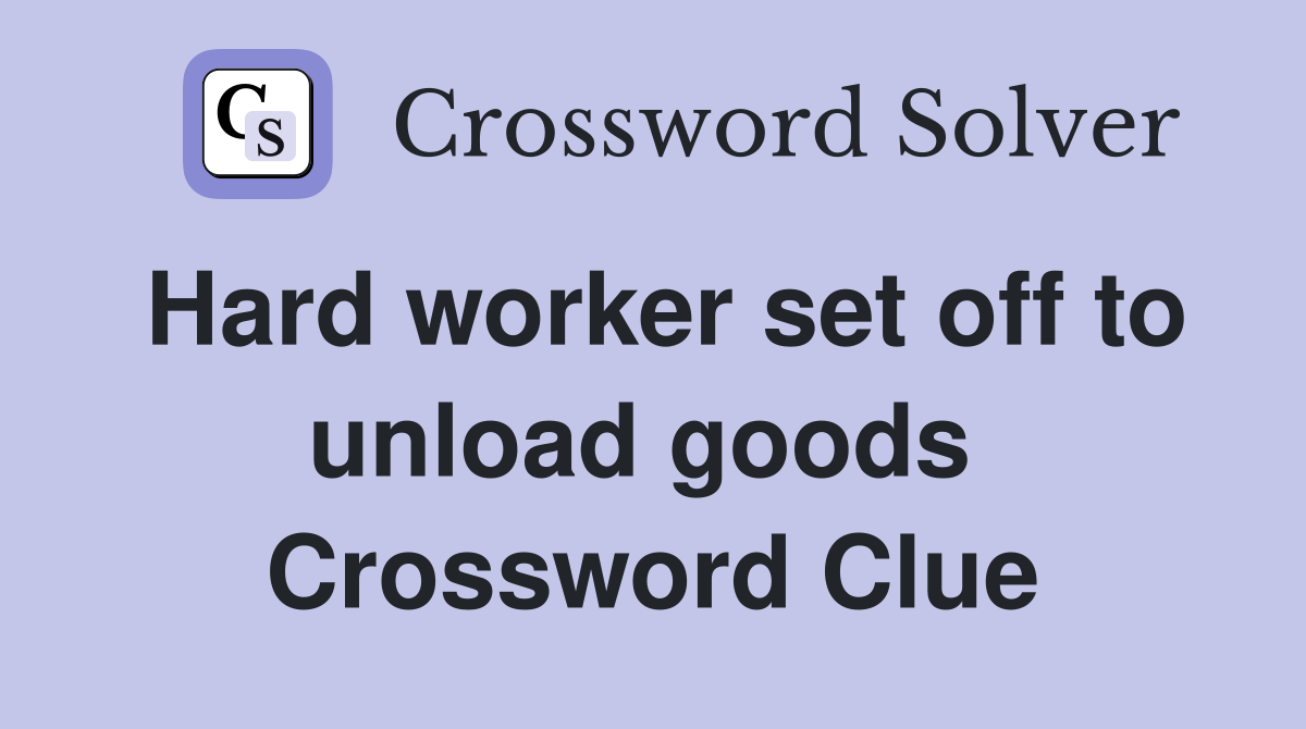 Hard worker set off to unload goods  Crossword Clue