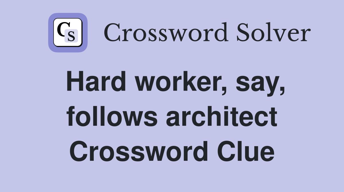 Hard worker, say, follows architect Crossword Clue