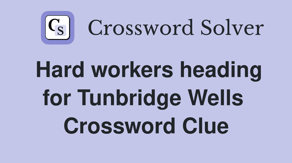 Hard workers heading for Tunbridge Wells  Crossword Clue