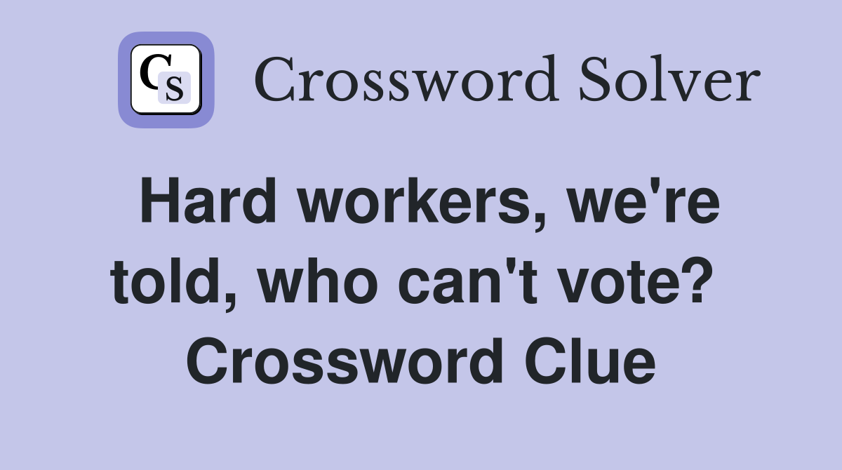 Hard workers, we're told, who can't vote?  Crossword Clue