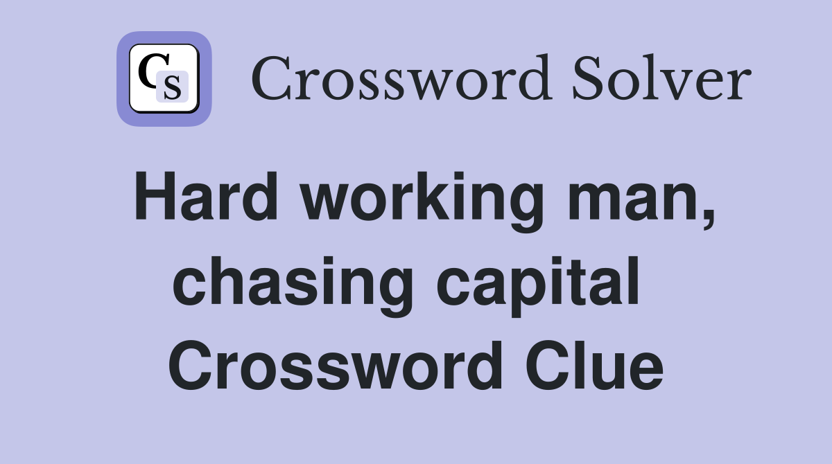 Hard working man, chasing capital  Crossword Clue
