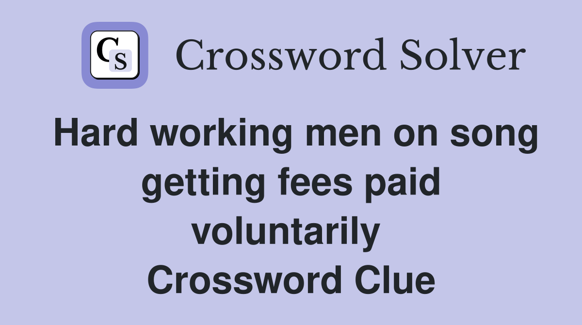 Hard working men on song getting fees paid voluntarily  Crossword Clue