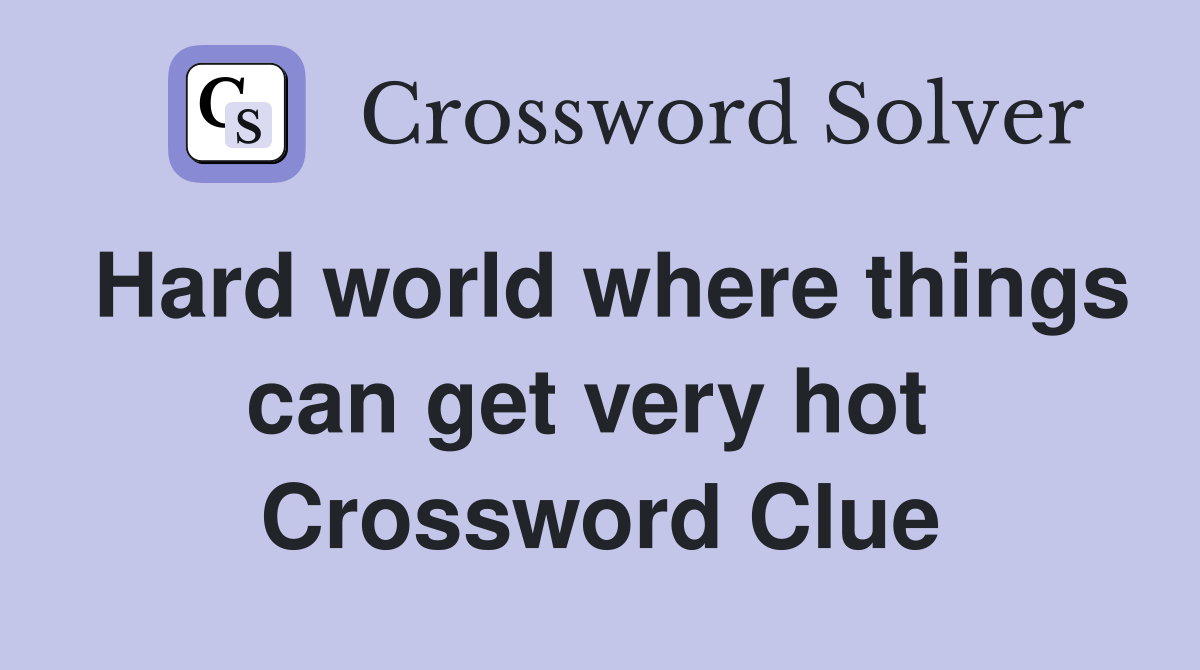 Hard world where things can get very hot  Crossword Clue