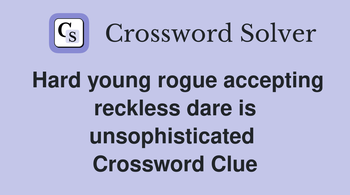 Hard young rogue accepting reckless dare is unsophisticated  Crossword Clue