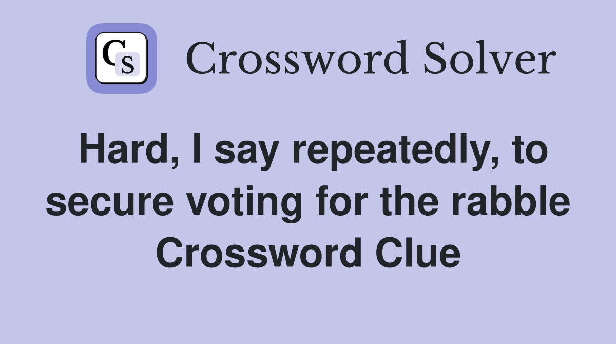 Hard, I say repeatedly, to secure voting for the rabble Crossword Clue
