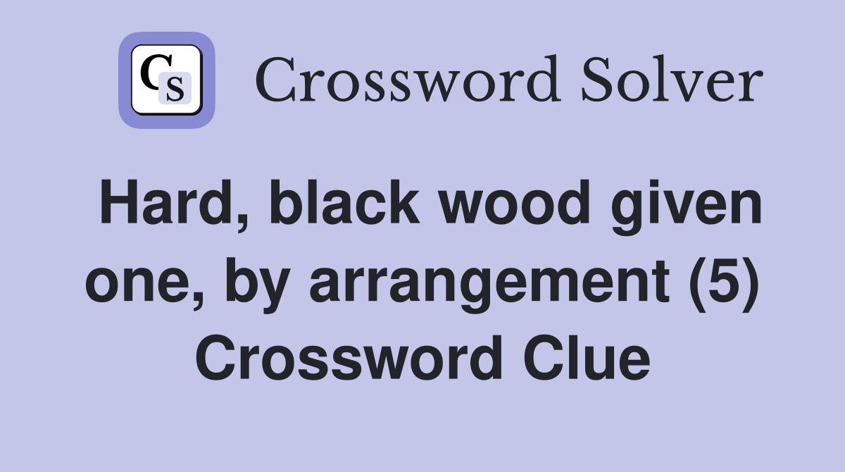 Hard, black wood given one, by arrangement (5) Crossword Clue