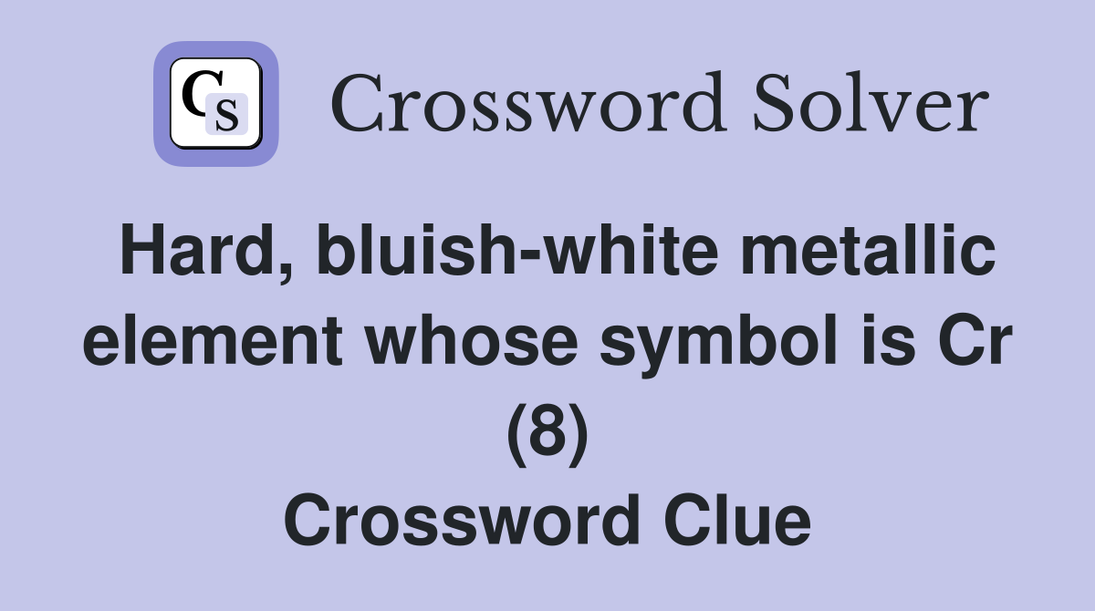Hard, bluish-white metallic element whose symbol is Cr (8) Crossword Clue