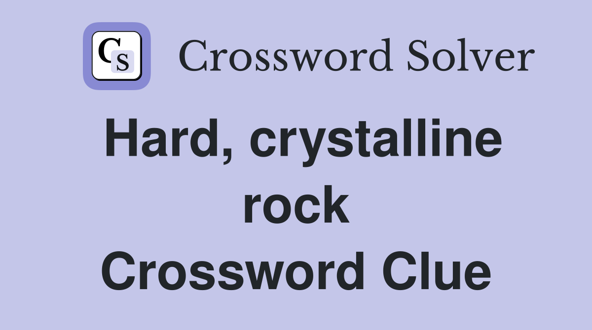 Hard, crystalline rock Crossword Clue