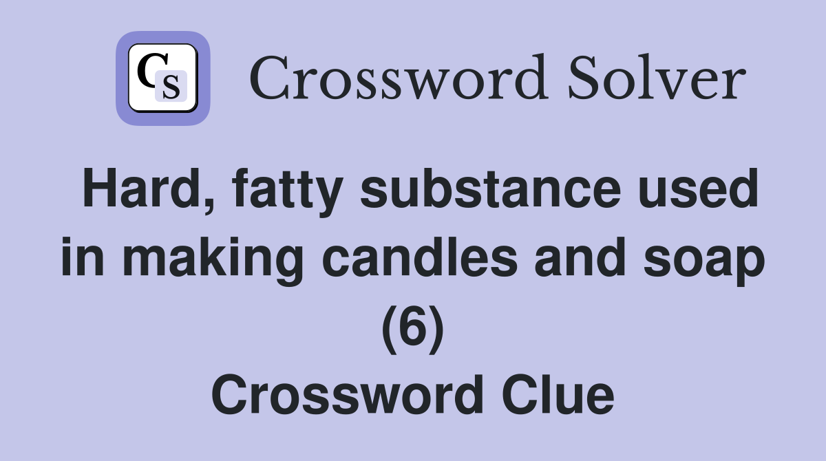 Hard, fatty substance used in making candles and soap (6) Crossword Clue