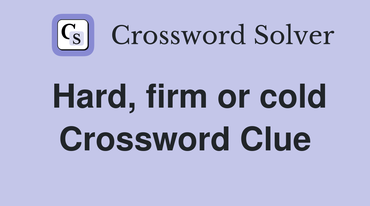 Hard, firm or cold Crossword Clue