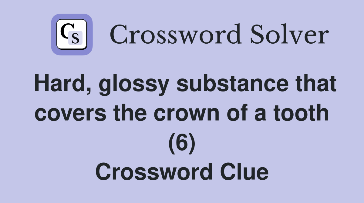 Hard, glossy substance that covers the crown of a tooth (6) Crossword Clue