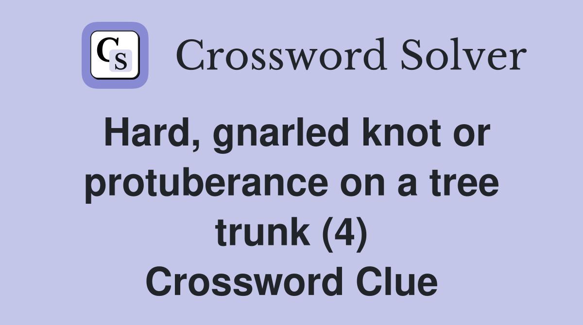 Hard, gnarled knot or protuberance on a tree trunk (4) Crossword Clue