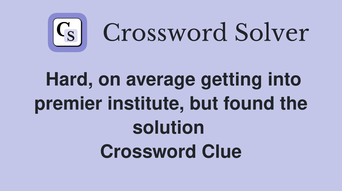 Hard, on average getting into premier institute, but found the solution  Crossword Clue