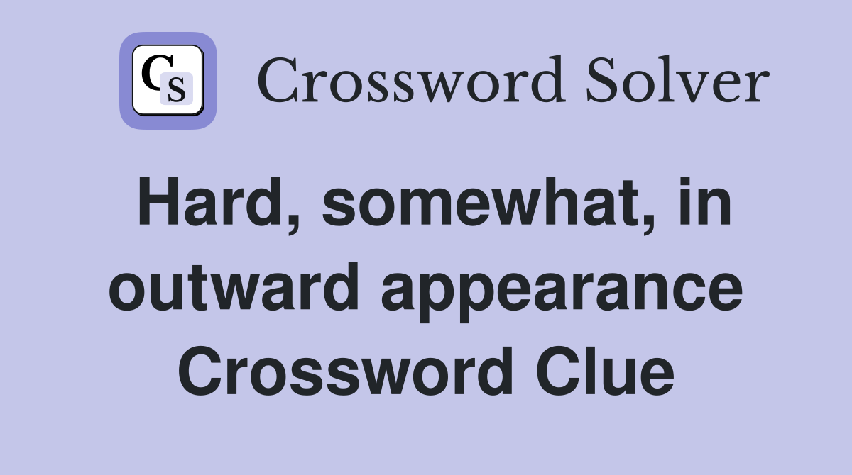 Hard, somewhat, in outward appearance Crossword Clue