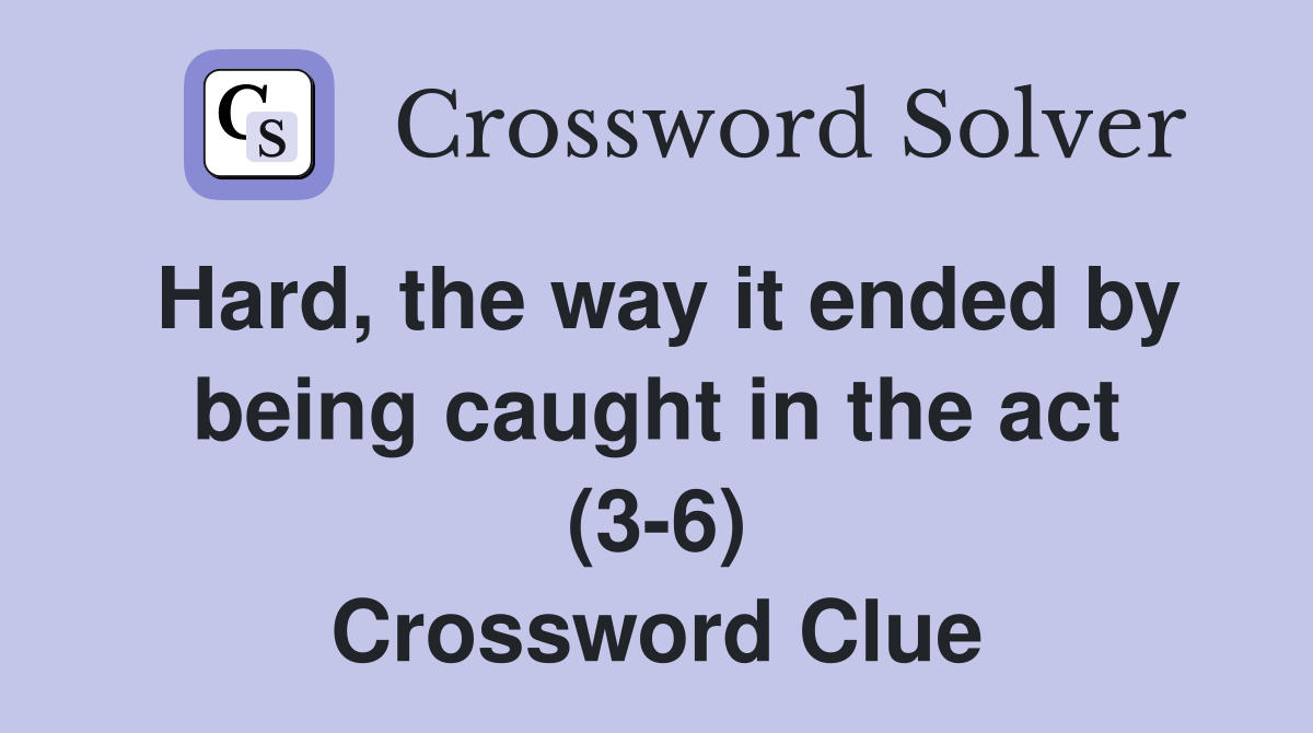Hard, the way it ended by being caught in the act (3-6) Crossword Clue