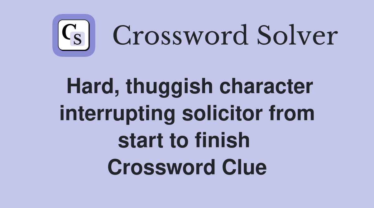 Hard, thuggish character interrupting solicitor from start to finish  Crossword Clue