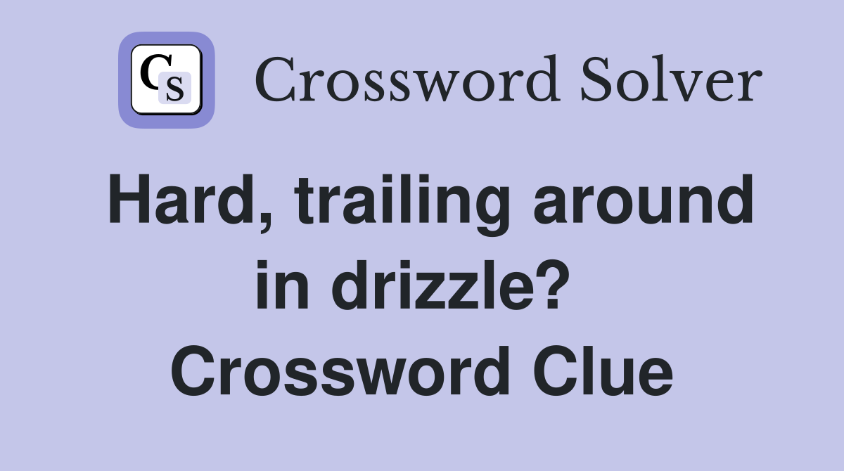Hard, trailing around in drizzle?  Crossword Clue