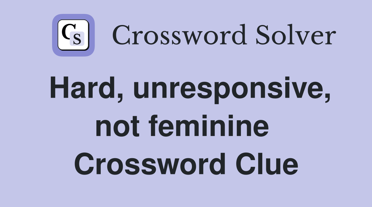 Hard, unresponsive, not feminine  Crossword Clue