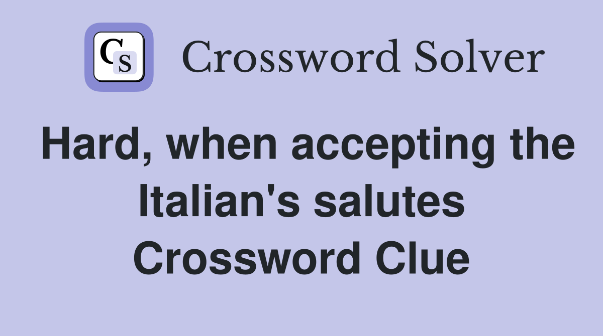 Hard, when accepting the Italian's salutes Crossword Clue