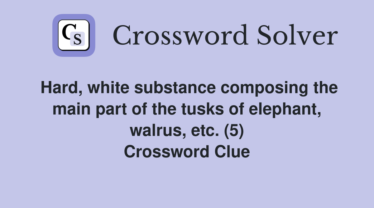 Hard, white substance composing the main part of the tusks of elephant, walrus, etc. (5) Crossword Clue