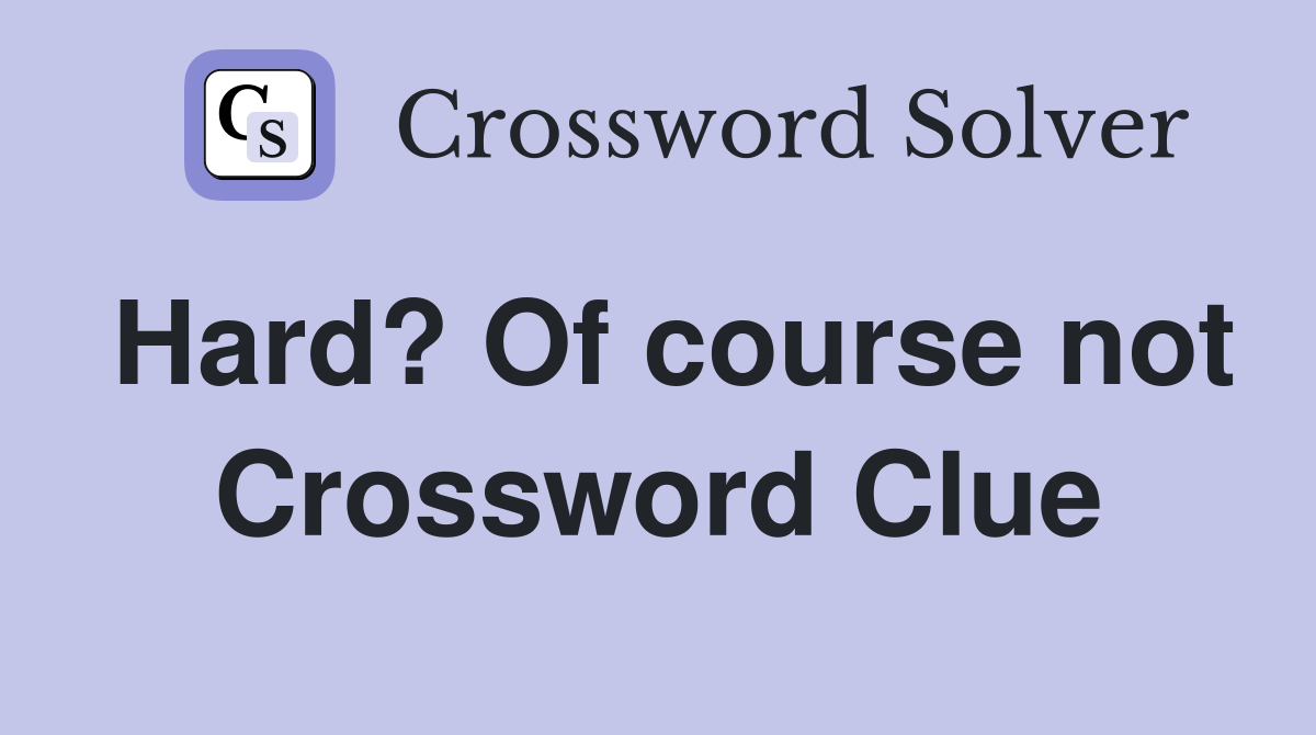 Hard? Of course not Crossword Clue