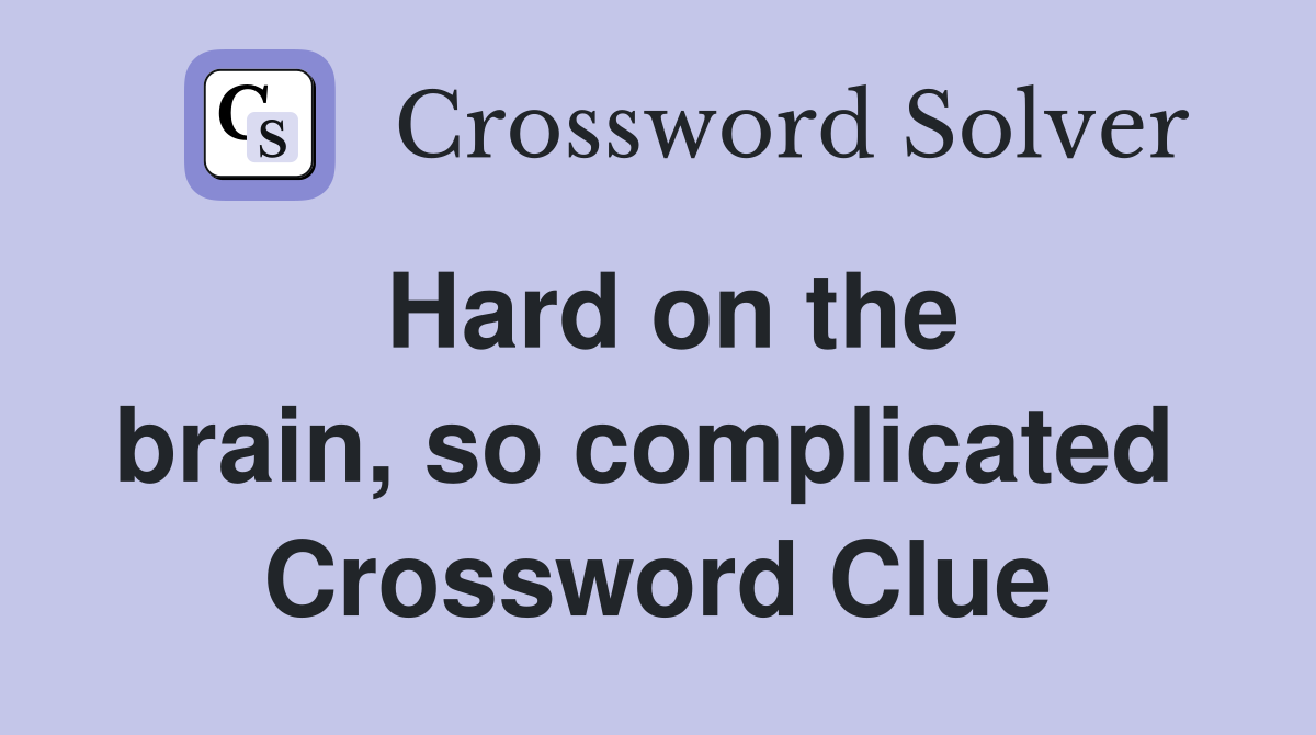 Hard on the brain, so complicated  Crossword Clue