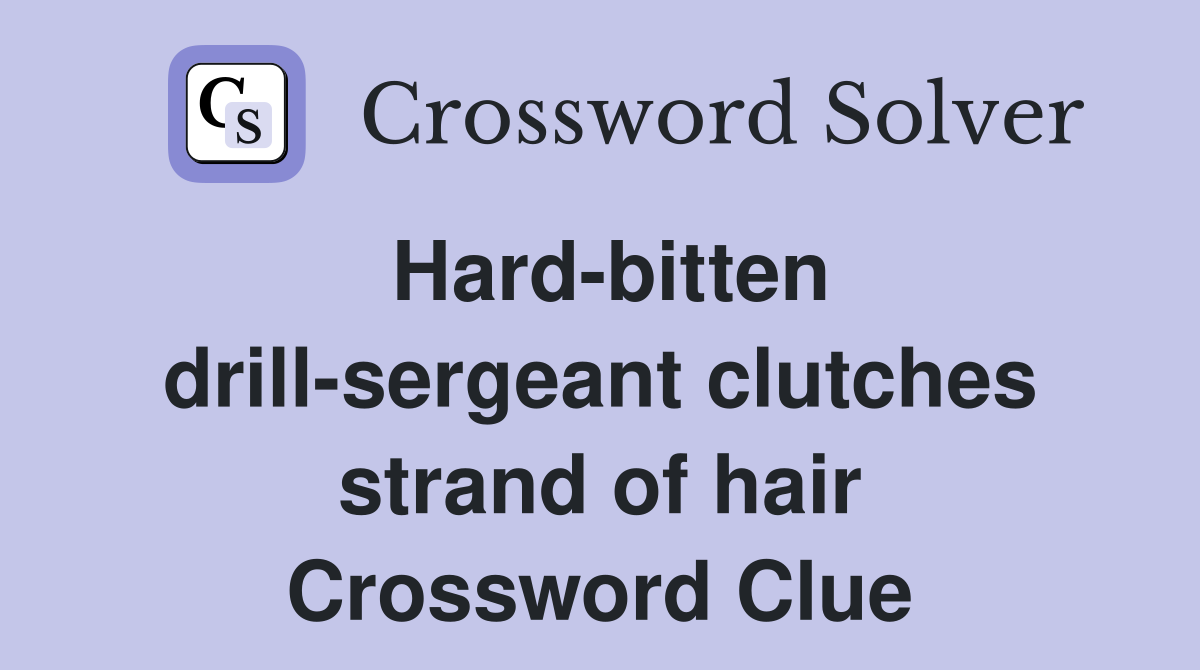 Hard-bitten drill-sergeant clutches strand of hair Crossword Clue