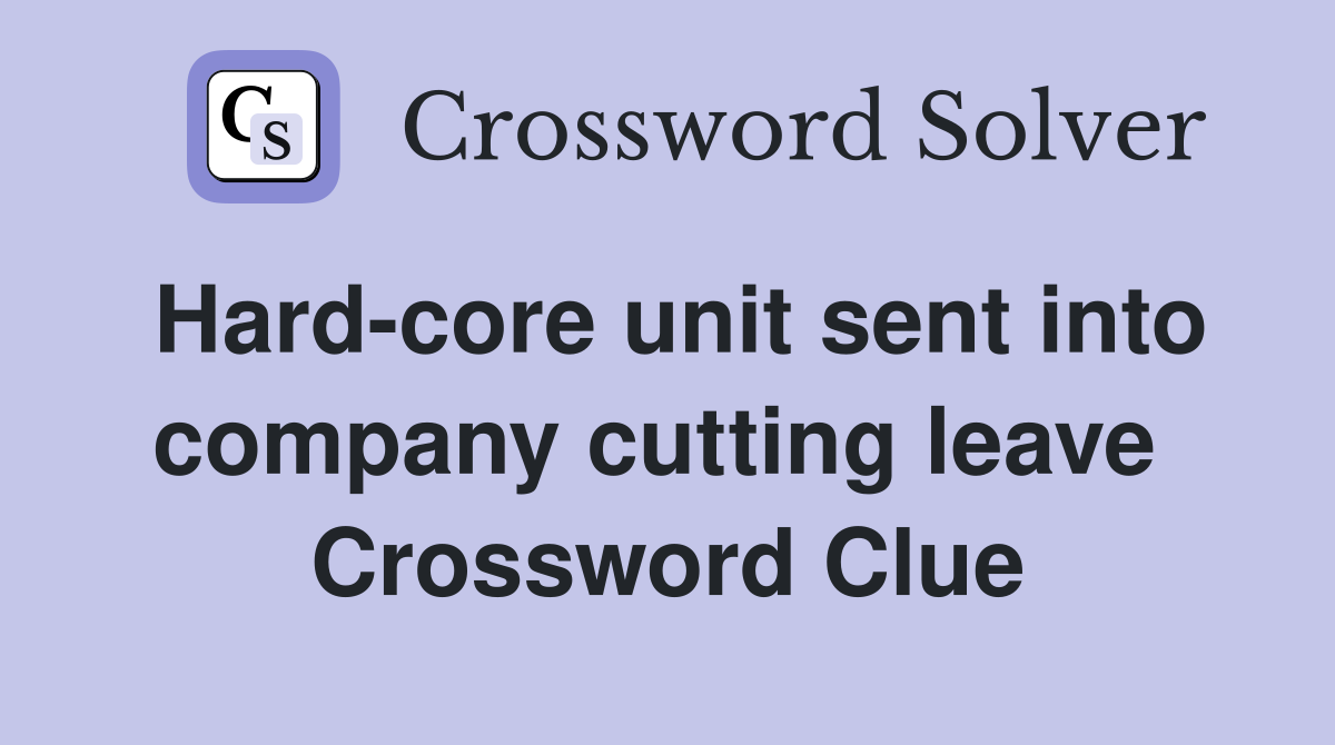 Hard-core unit sent into company cutting leave  Crossword Clue