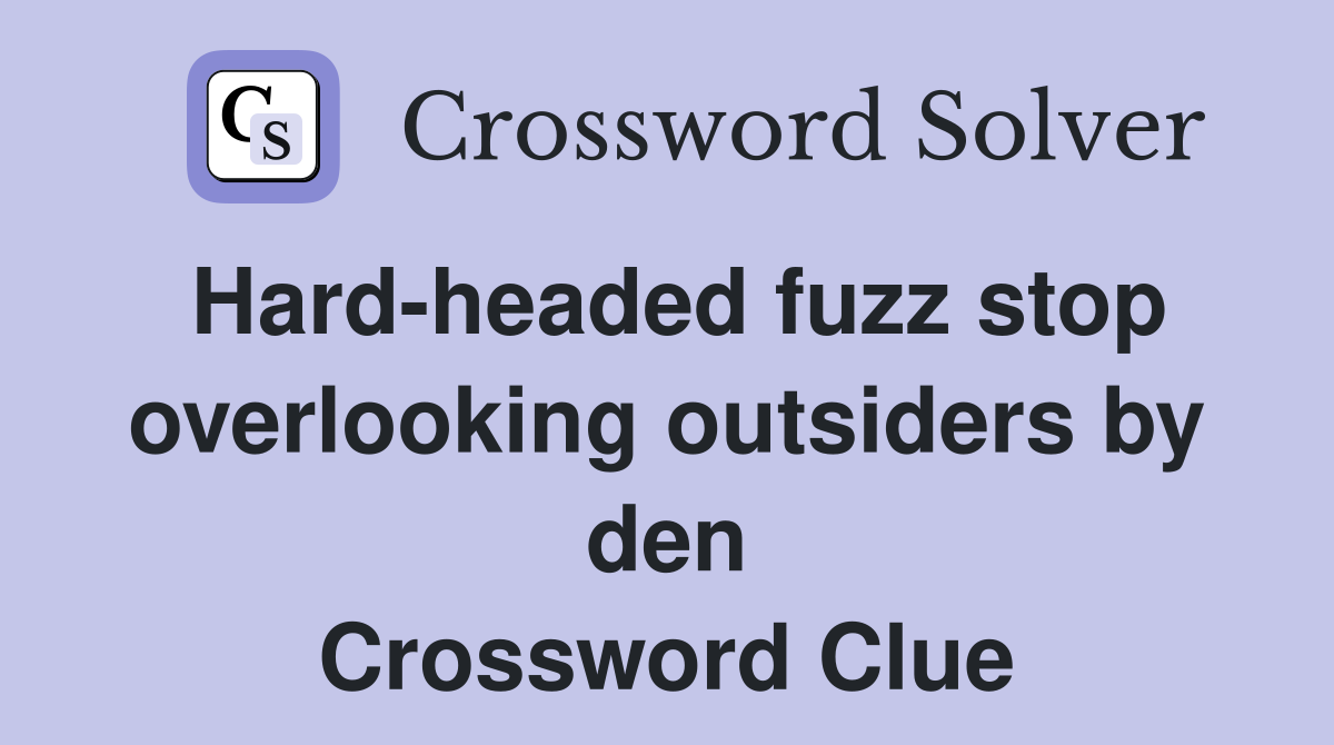 Hard-headed fuzz stop overlooking outsiders by den Crossword Clue