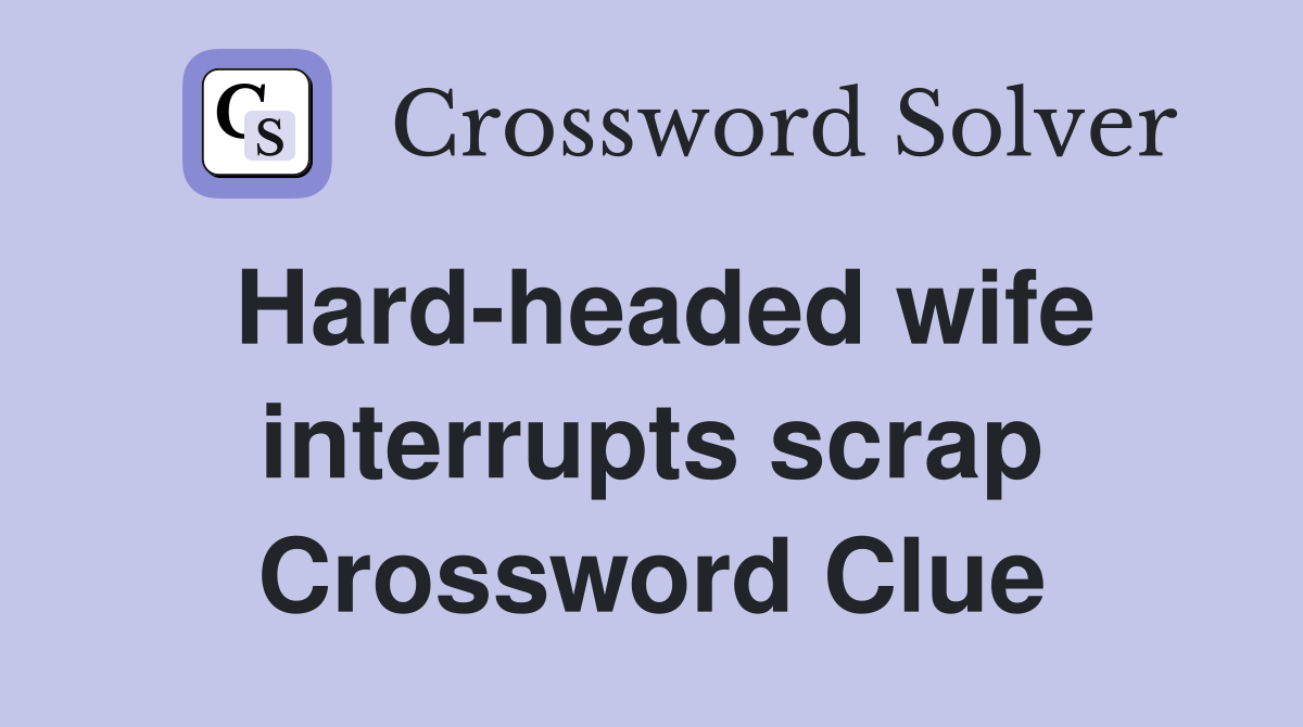 Hard-headed wife interrupts scrap Crossword Clue