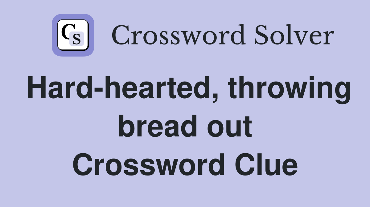Hard-hearted, throwing bread out Crossword Clue