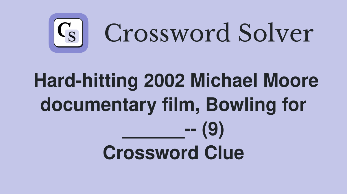 Hard-hitting 2002 Michael Moore documentary film, Bowling for ______-- (9) Crossword Clue