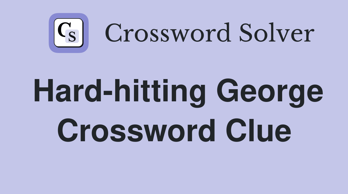 Hard-hitting George Crossword Clue