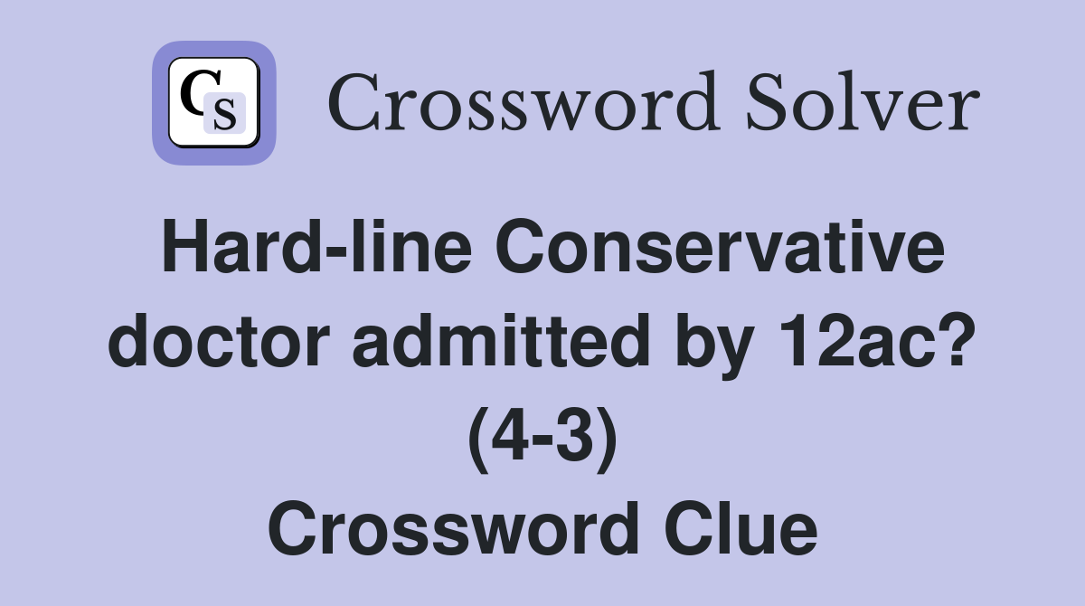 Hard-line Conservative doctor admitted by 12ac? (4-3) Crossword Clue