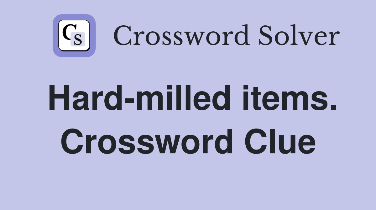 Hard-milled items. Crossword Clue