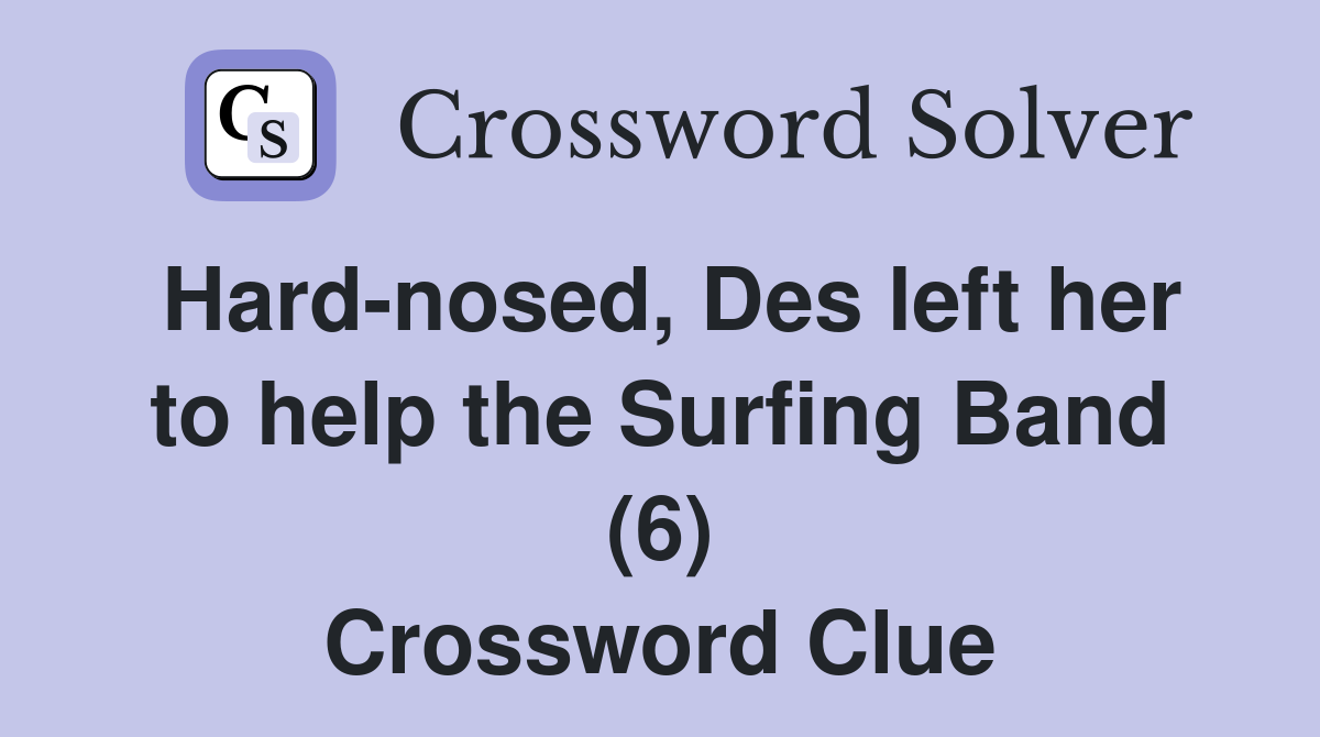 Hard-nosed, Des left her to help the Surfing Band (6) Crossword Clue
