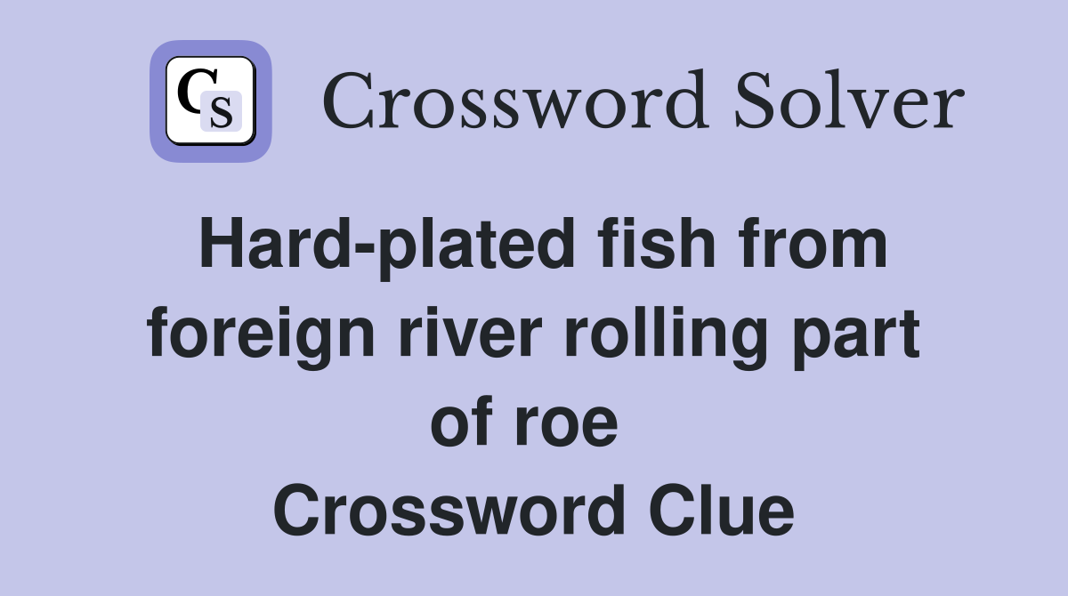 Hard-plated fish from foreign river rolling part of roe  Crossword Clue