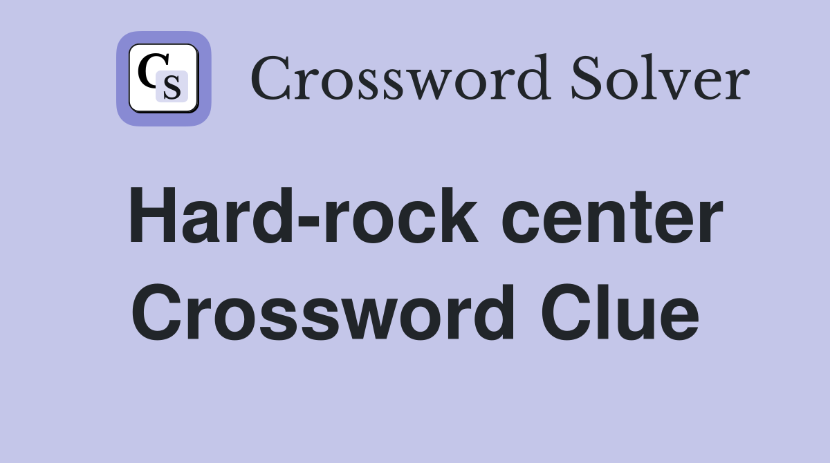 Hard-rock center Crossword Clue