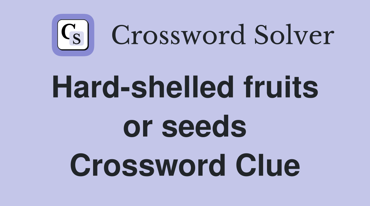 Hard-shelled fruits  or seeds Crossword Clue