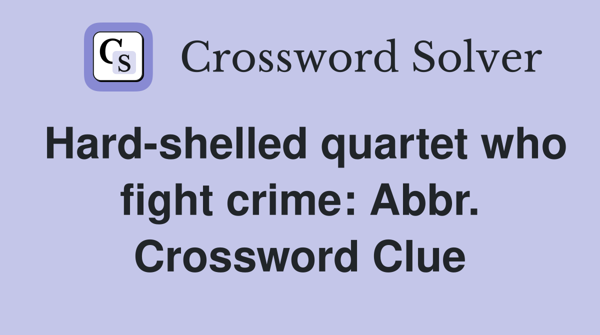 Hard-shelled quartet who fight crime: Abbr. Crossword Clue