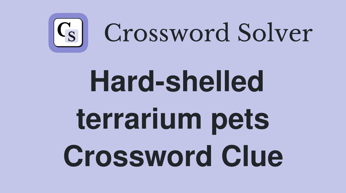 Hard-shelled terrarium pets Crossword Clue