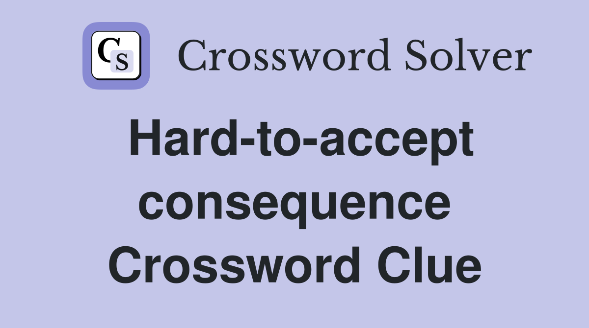 Hard-to-accept consequence Crossword Clue