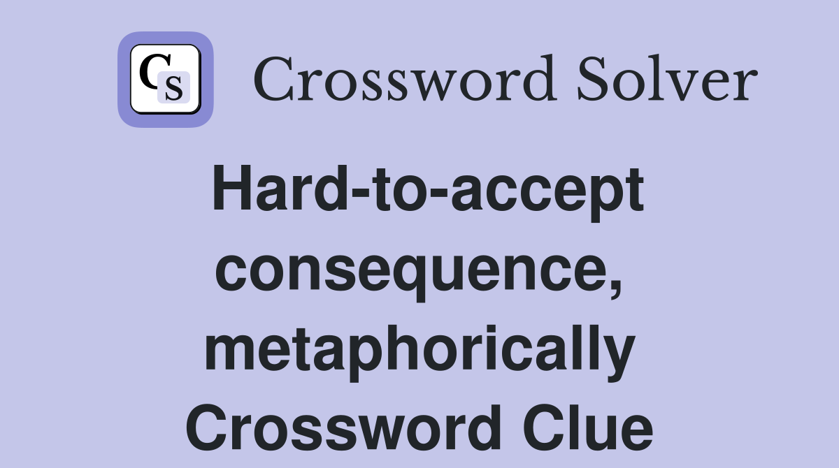 Hard-to-accept consequence, metaphorically Crossword Clue