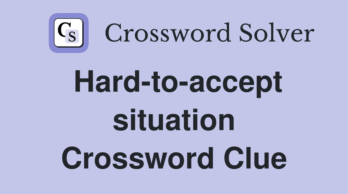 Hard-to-accept situation Crossword Clue