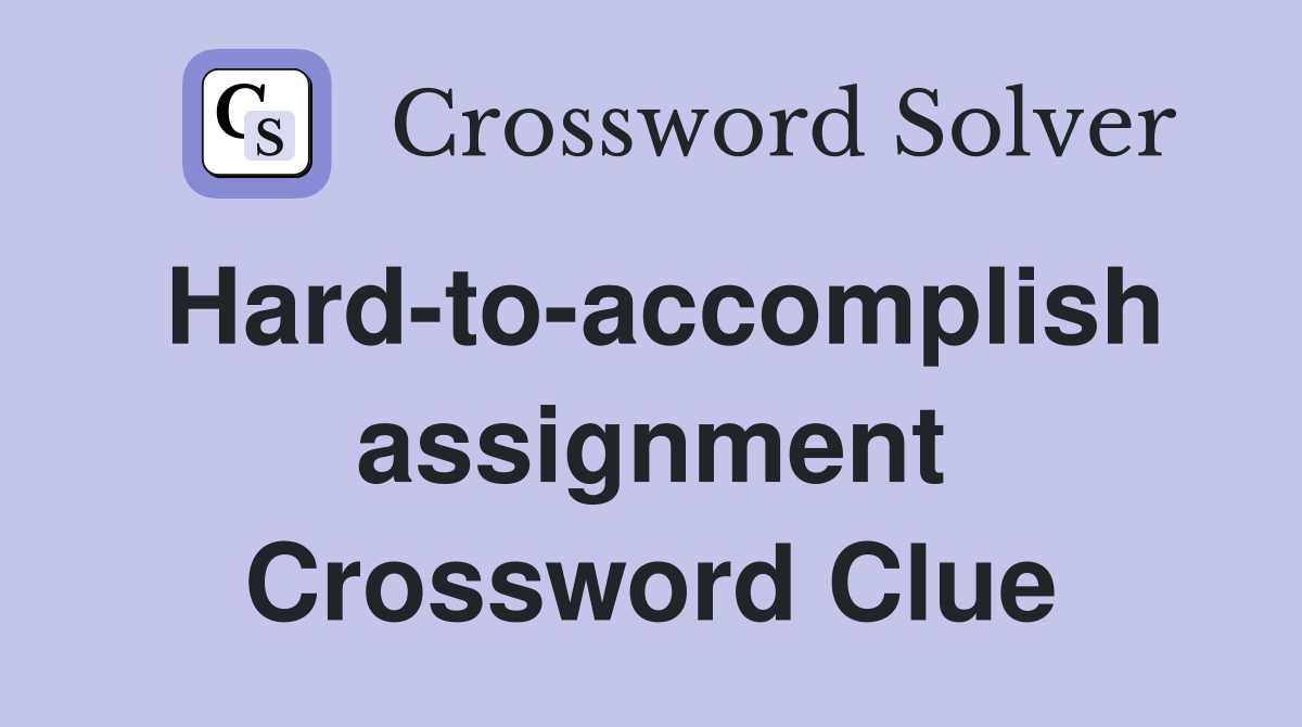 Hard-to-accomplish assignment Crossword Clue