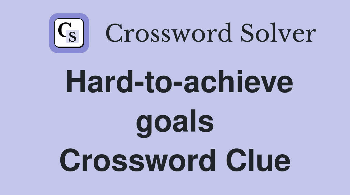 Hard-to-achieve goals Crossword Clue